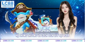 Bắn Cá Xèng - Hệ Thống Thưởng Và Cách Tích Lũy Tại LC88