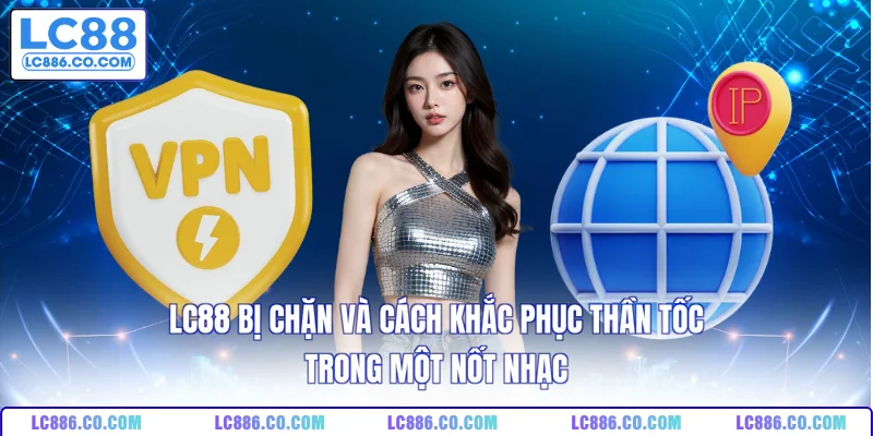 LC88 Bị Chặn Và Cách Khắc Phục Thần Tốc Trong Một Nốt Nhạc