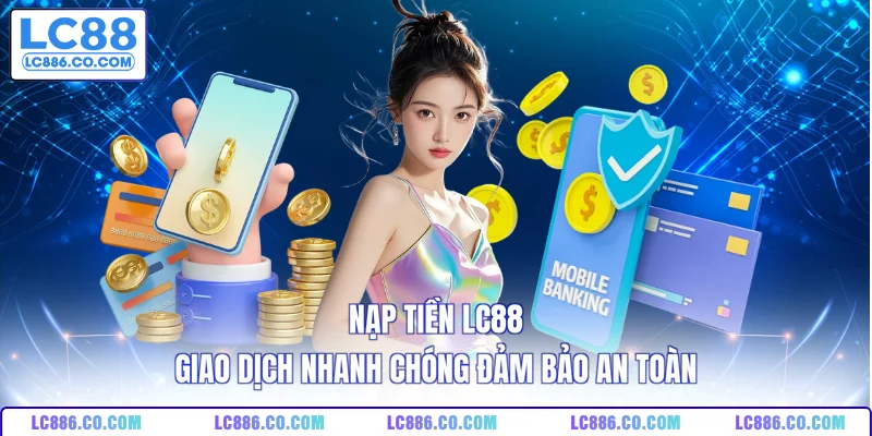 Nạp Tiền LC88 - Giao Dịch Nhanh Chóng Đảm Bảo An Toàn