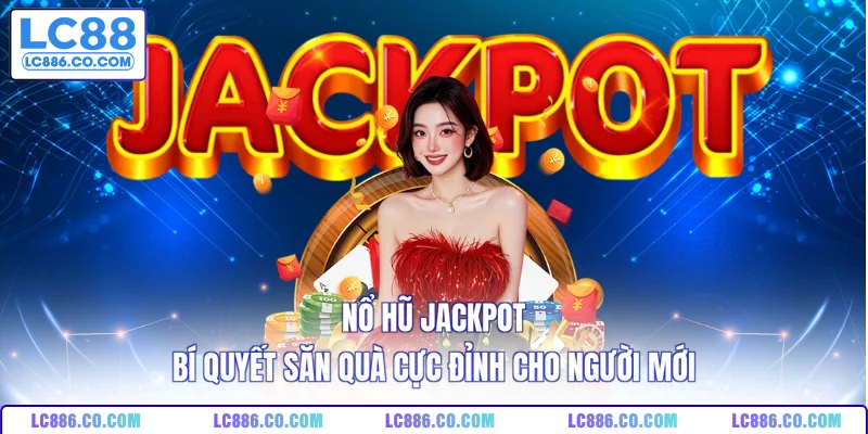 Nổ Hũ Jackpot - Bí Quyết Săn Quà Cực Đỉnh Cho Người Mới