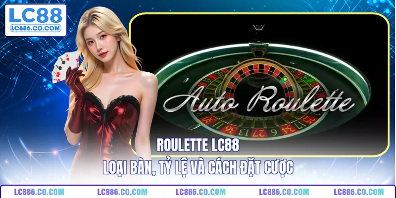 Roulette LC88 - Loại Bàn, Tỷ Lệ Và Cách Đặt Cược