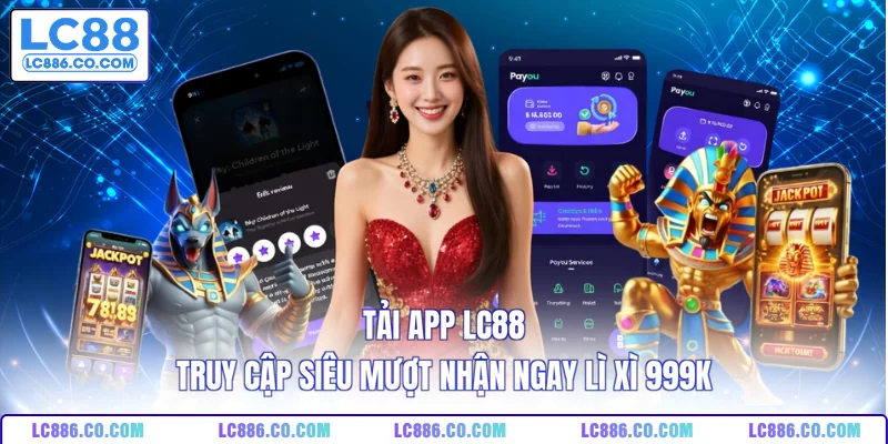 Tải App LC88 - Truy Cập Siêu Mượt Nhận Ngay Lì Xì 999K